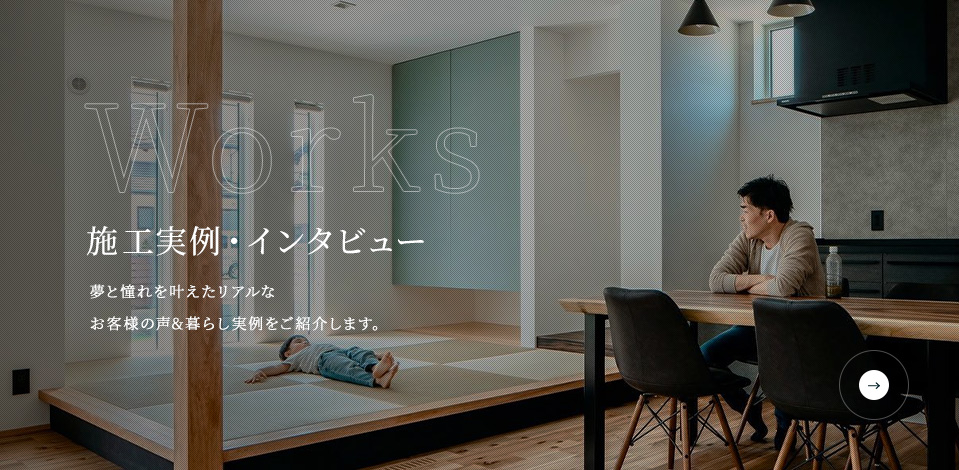 Works 施工実例・インタビュー 夢と憧れを叶えたリアルなお客様の声&暮らし実例をご紹介します。
