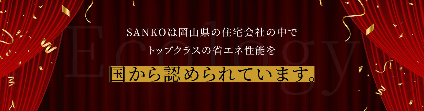 SANKOは岡山県の住宅会社の中で トップクラスの省エネ性能を国から認められています｡