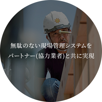 無駄のない現場管理システムをパートナー(協力業者)と共に実現