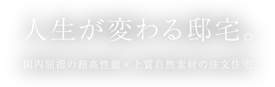 人生が変わる邸宅。国内屈指の超高性能×上質自然素材の注文住宅
                        