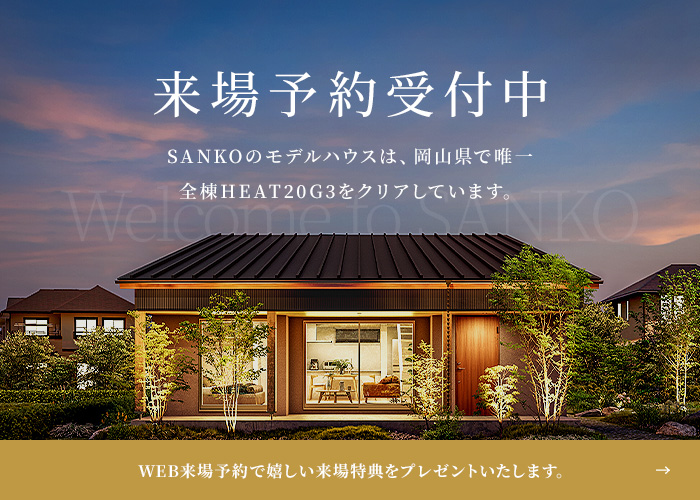 来場予約受付中。SANKOのモデルハウスは、岡山県で唯一全棟HEAT20G3をクリアしています。WEB来場予約で嬉しい来場特典をプレゼントいたします。