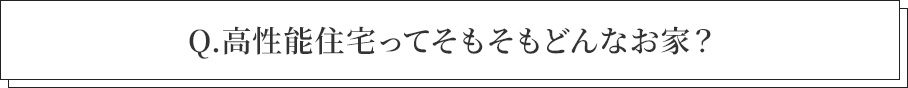 高性能住宅ってそもそもどんなお家?