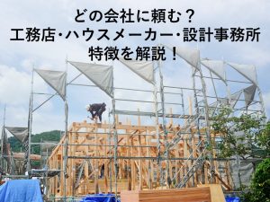 家づくりの会社選びはどこが正解？工務店・ハウスメーカー・設計事務所の違いを解説【岡山注文住宅コラムVol.162】