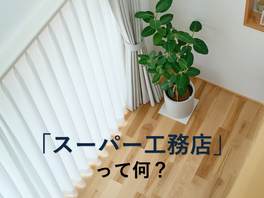スーパー工務店って何？後悔しない住宅会社の選び方を解説【岡山注文住宅コラムVol.199】
